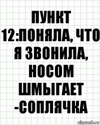 Пункт 12:поняла, что я звонила, носом шмыгает -соплячка