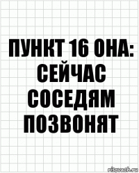 Пункт 16 она: сейчас соседям позвонят