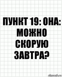 Пункт 19: она: можно скорую завтра?