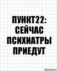 Пункт22: сейчас психиатры приедут