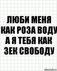 люби меня как роза воду а я тебя как зек свободу