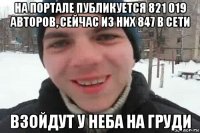 на портале публикуется 821 019 авторов, сейчас из них 847 в сети взойдут у неба на груди