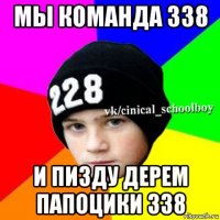 мы команда 338 и пизду дерем папоцики 338