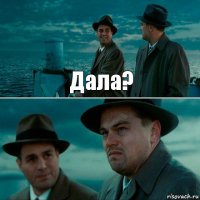 Дала? 