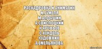 Раскадровка и аниматик
М.Гумеля
М.Алдашин
А.Свислоцкий
К.Арефьев
С.Кендель
Художник
А.Емельянова