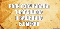 Роли озвучивали:
Т.Барышева
Н.Защипина
Б.Омехин