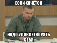 если хочется надо удовлетворять себя