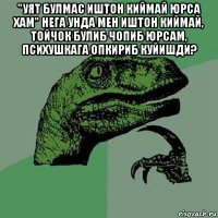 "уят булмас иштон киймай юрса хам" нега унда мен иштон киймай, тойчок булиб чопиб юрсам, психушкага опкириб куйишди? 