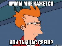 хммм мне кажется или ты щас среш?