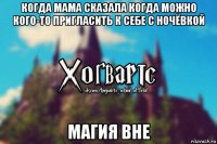 когда мама сказала когда можно кого-то пригласить к себе с ночёвкой магия вне