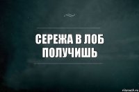 Сережа в лоб получишь