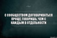 С сообществом договариваться проще, говоришь, чем с каждым в отдельности