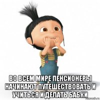  во всем мире пенсионеры начинают путешествовать и учиться и делать бабки