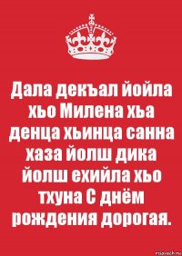 Дала декъал йойла хьо Милена хьа денца хьинца санна хаза йолш дика йолш ехийла хьо тхуна С днём рождения дорогая.