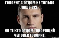 говорит с отцом не только лишь все, но те кто отцом говорящий человек говорит.