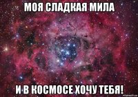 моя сладкая мила и в космосе хочу тебя!