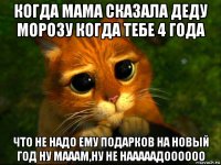 когда мама сказала деду морозу когда тебе 4 года что не надо ему подарков на новый год ну мааам,ну не нааааадоооооо