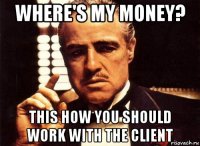 where's my money? this how you should work with the client