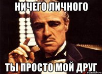 ничего личного ты просто мой друг