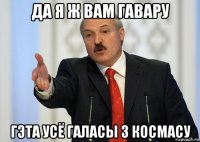 да я ж вам гавару гэта усё галасы з космасу