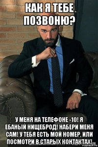 как я тебе позвоню? у меня на телефоне -10! я ебаный нищеброд! набери меня сам! у тебя есть мой номер, или посмотри в старых контактах!