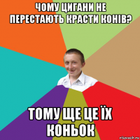 чому цигани не перестають красти конів? тому ще це їх коньок