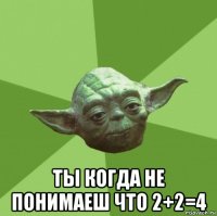  ты когда не понимаеш что 2+2=4