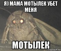 я) мама мотылек убет меня мотылек