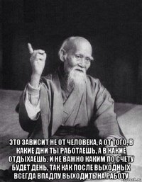  это зависит не от человека, а от того, в какие дни ты работаешь, а в какие отдыхаешь. и не важно каким по счету будет день, так как после выходных всегда впадлу выходить на работу