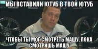 мы вставили ютуб в твой ютуб чтобы ты мог смотреть машу, пока смотришь машу