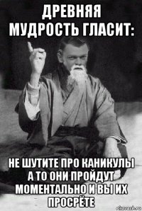 древняя мудрость гласит: не шутите про каникулы а то они пройдут моментально и вы их просрёте