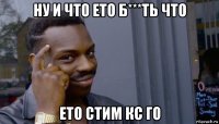 ну и что ето б***ть что ето стим кс го