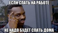 если спать на работе не надо будет спать дома