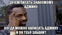 зачем писать знакомому админу когда можно написать админу и он тебя забанит