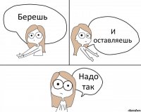 Берешь И оставляешь Надо так