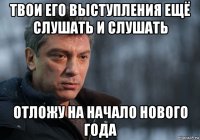 твои его выступления ещё слушать и слушать отложу на начало нового года