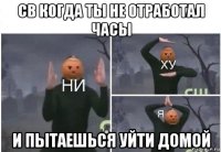 cв когда ты не отработал часы и пытаешься уйти домой