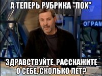 а теперь рубрика "пох" здравствуйте, расскажите о себе, сколько лет?