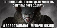 бессильный - это когда не можешь 5 лет паспорт сделать а все остальное - мелочи жизни