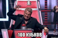 я: -100 кубков