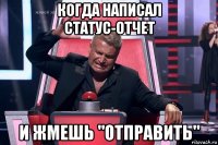 когда написал статус-отчет и жмешь "отправить"