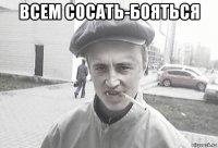 всем сосать-бояться 