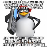 ало это дедский дом, заберите меня со школы приз блять меня это всё заебалдо бля точняк это дедский дом да а что вы хотели, да хорошо мы вас заберём тока свами нужна документы от радителей