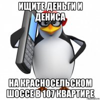 ищите деньги и дениса на красносельском шоссе в 107 квартире