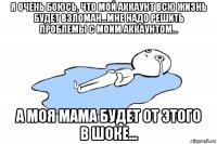 я очень боюсь, что мой аккаунт всю жизнь будет взломан...мне надо решить проблемы с моим аккаунтом... а моя мама будет от этого в шоке...