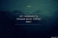 нет, видимость раньше была. сейчас факт