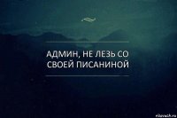 Админ, не лезь со своей писаниной