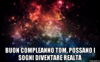  buon compleanno tom, possano i sogni diventare realtà