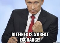  bitfinex is a great exchange!