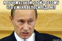 я почему такой злой? потому что у меня велосипеда нет 